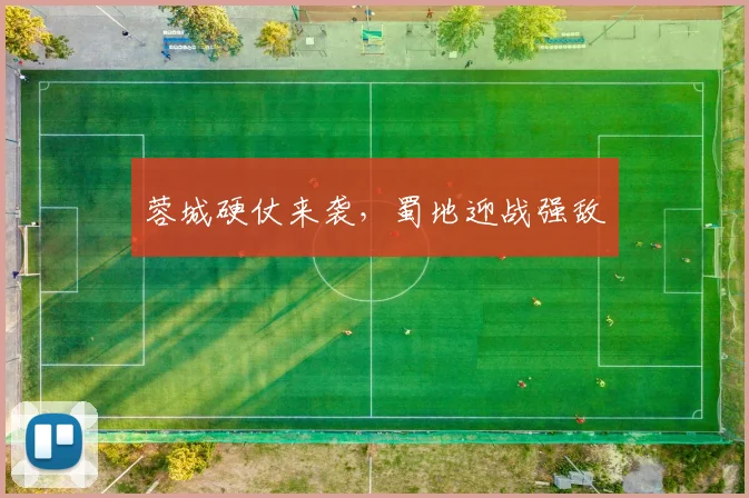 蓉城硬仗来袭，蜀地迎战强敌