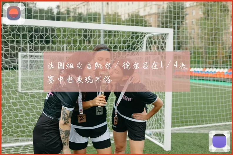 法国组合吉凯尔／德尔吕在1／4决赛中也表现不俗