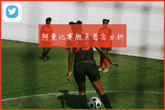 阿曼比赛胜负悬念分析