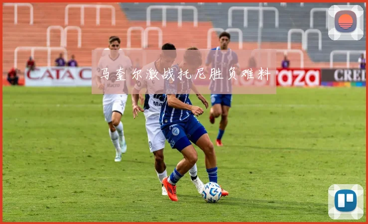 马奎尔激战托尼胜负难料