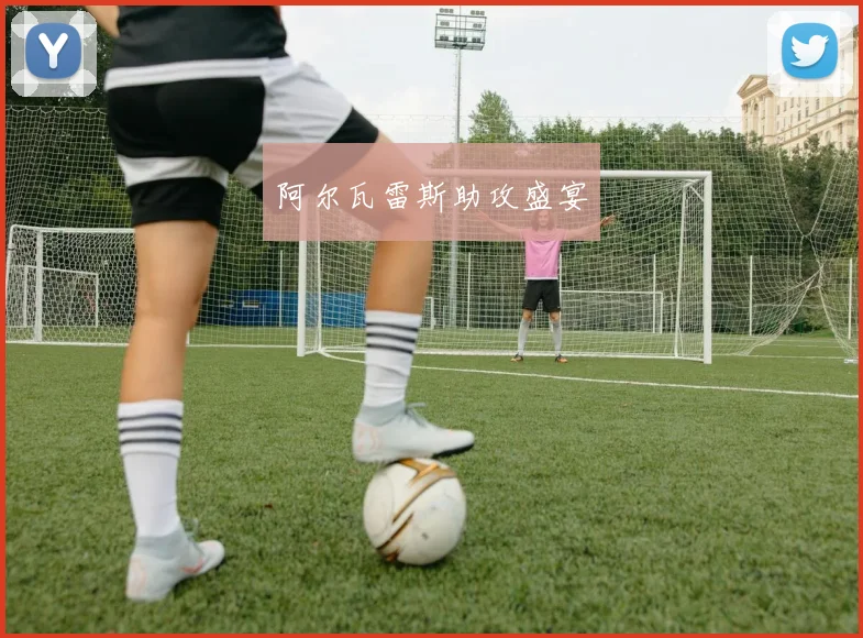 阿尔瓦雷斯助攻盛宴