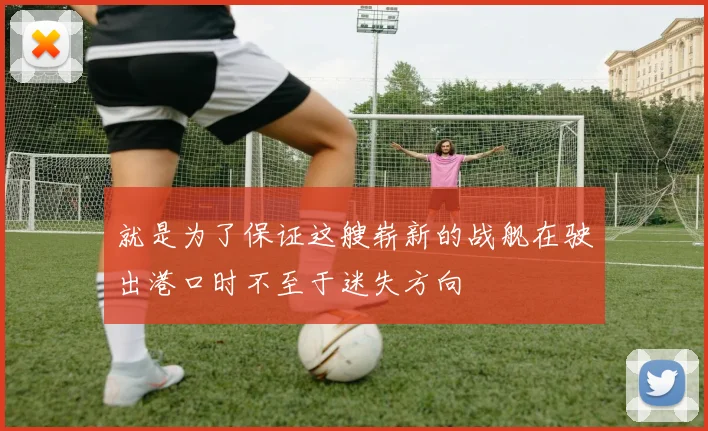 就是为了保证这艘崭新的战舰在驶出港口时不至于迷失方向