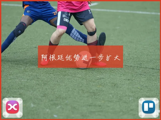 阿根廷优势进一步扩大