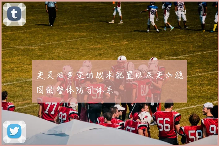 更灵活多变的战术配置以及更加稳固的整体防守体系