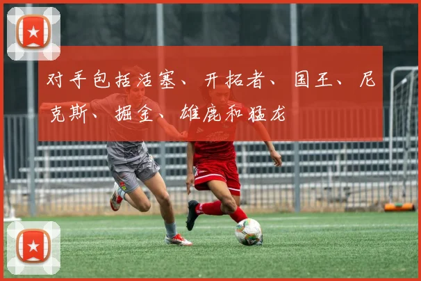 对手包括活塞、开拓者、国王、尼克斯、掘金、雄鹿和猛龙