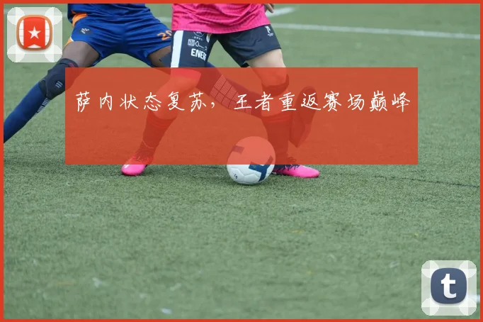 萨内状态复苏，王者重返赛场巅峰