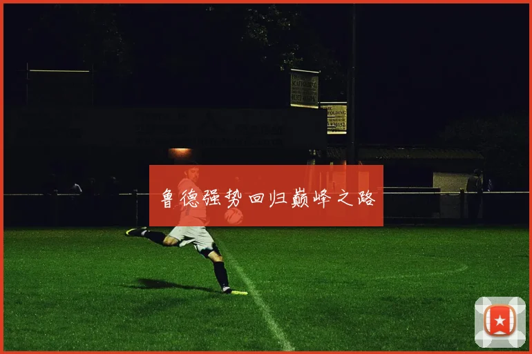 鲁德强势回归巅峰之路