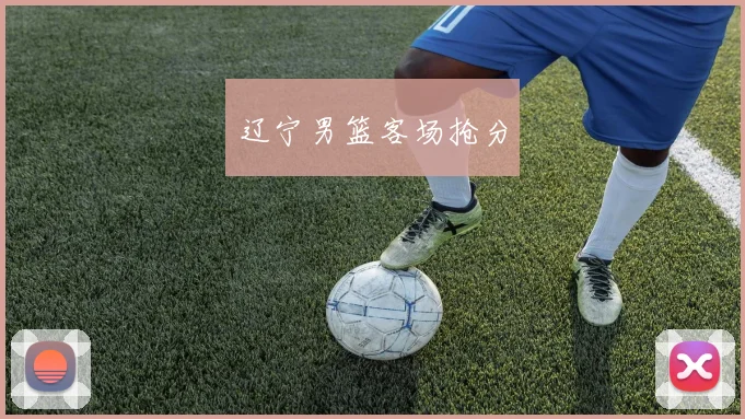 辽宁男篮客场抢分