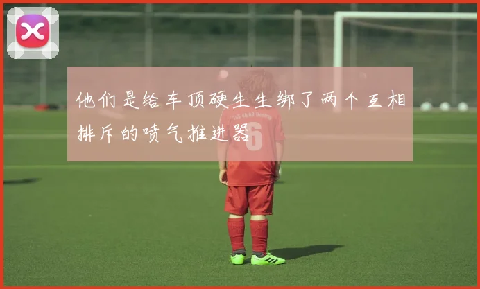 他们是给车顶硬生生绑了两个互相排斥的喷气推进器