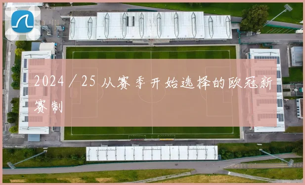 2024／25 从赛季开始选择的欧冠新赛制