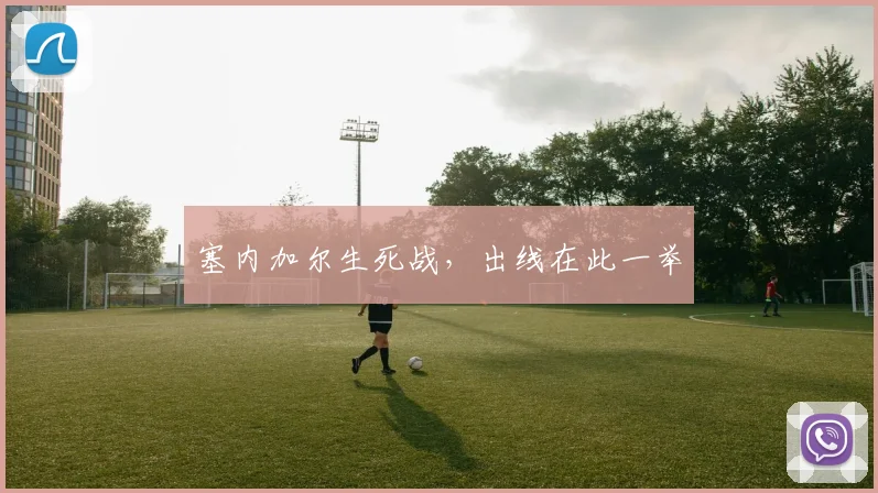塞内加尔生死战，出线在此一举