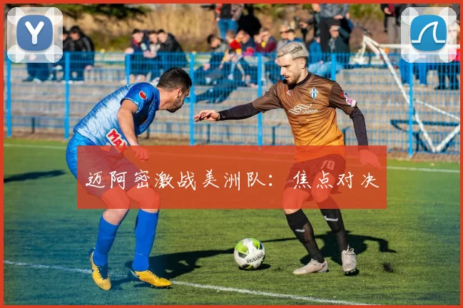 迈阿密激战美洲队：焦点对决