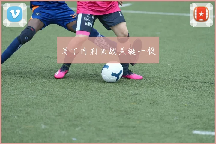 马丁内利决战关键一役