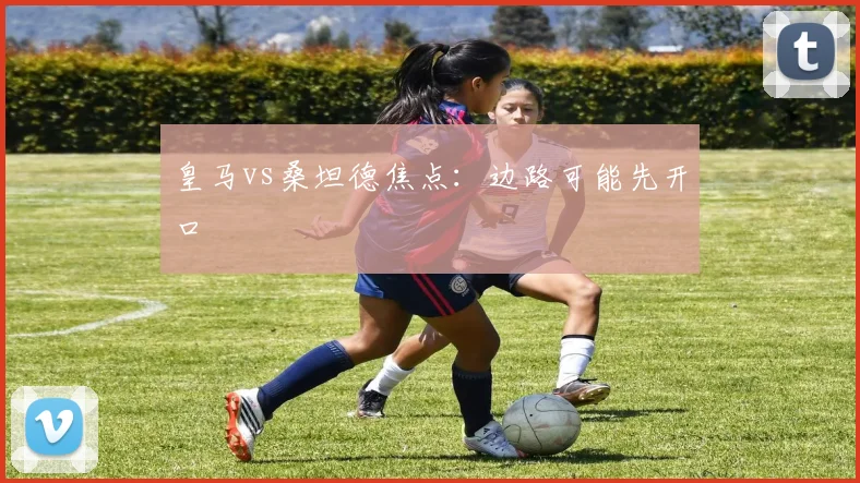 皇马vs桑坦德焦点：边路可能先开口
