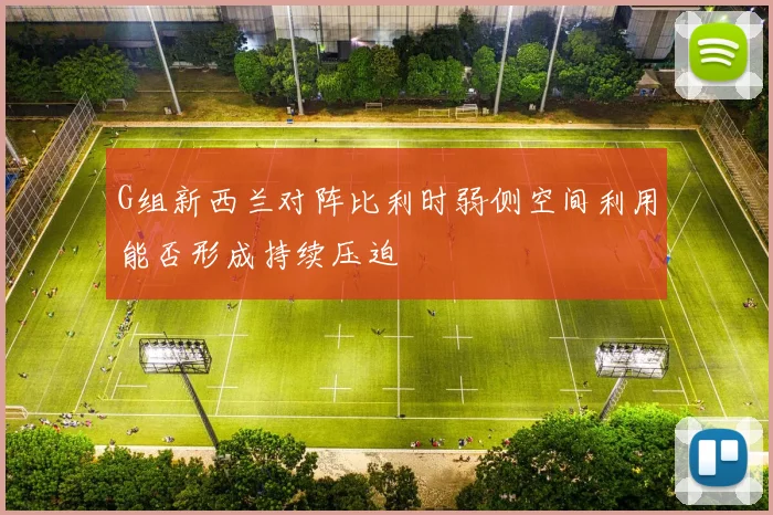 G组新西兰对阵比利时弱侧空间利用能否形成持续压迫