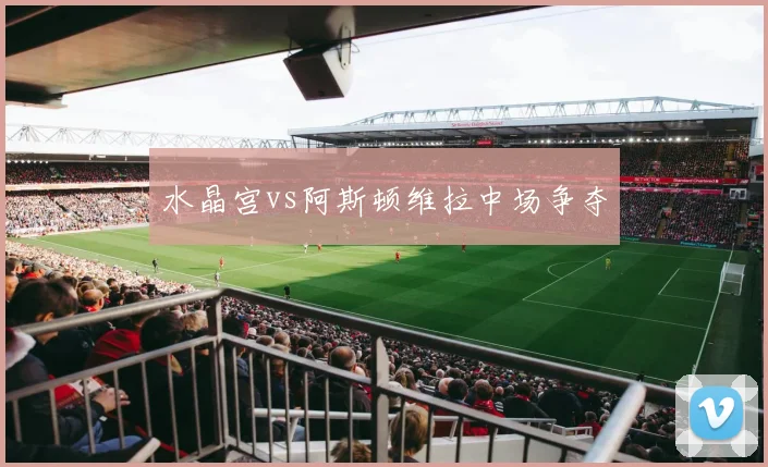 水晶宫vs阿斯顿维拉中场争夺