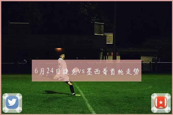 6月24日捷克vs墨西哥首轮走势