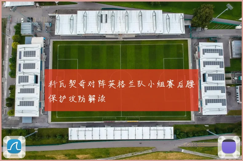 科瓦契奇对阵英格兰队小组赛后腰保护攻防解读