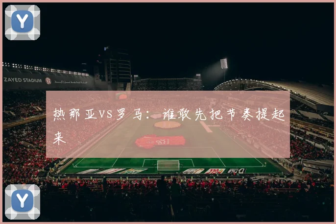 热那亚vs罗马：谁敢先把节奏提起来