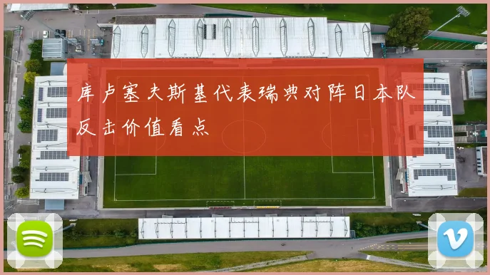 库卢塞夫斯基代表瑞典对阵日本队反击价值看点