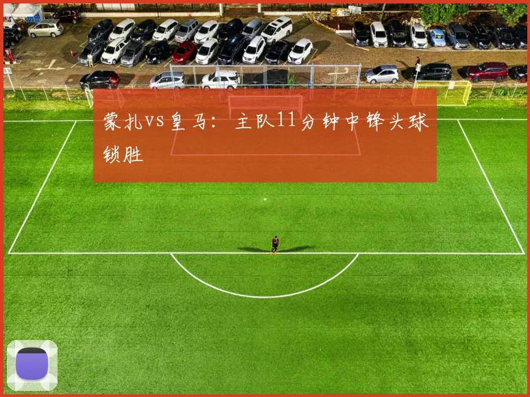 蒙扎vs皇马：主队11分钟中锋头球锁胜