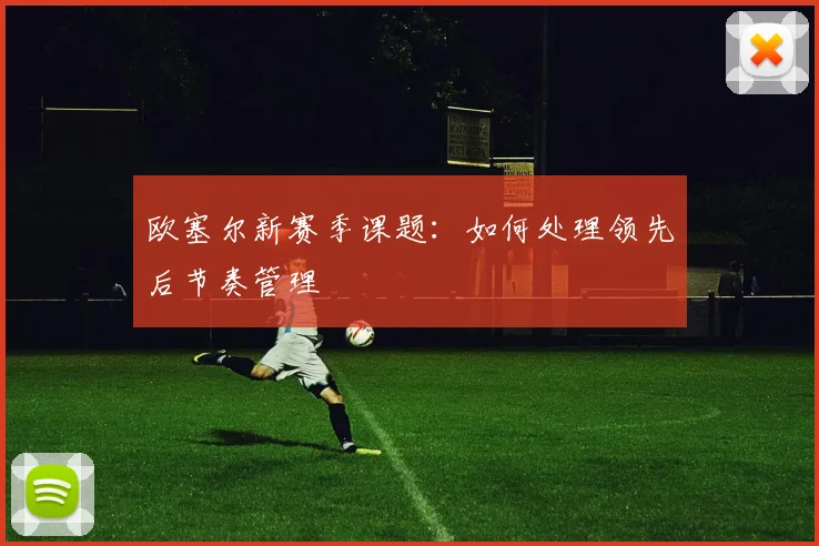 欧塞尔新赛季课题：如何处理领先后节奏管理