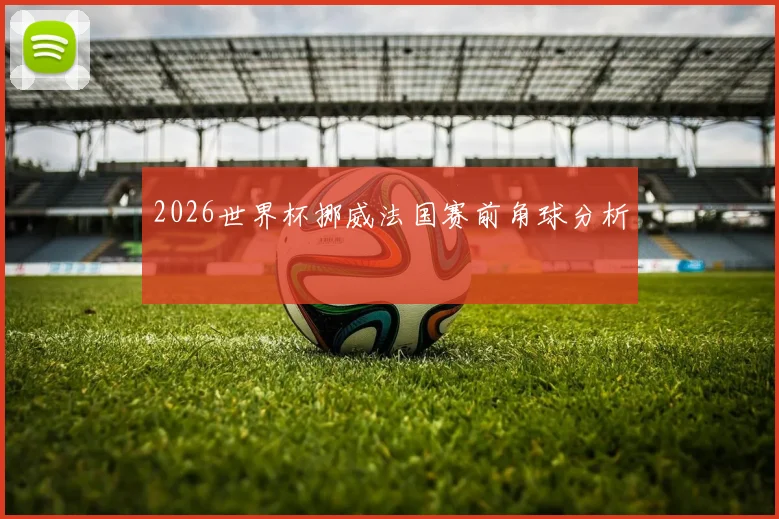 2026世界杯挪威法国赛前角球分析
