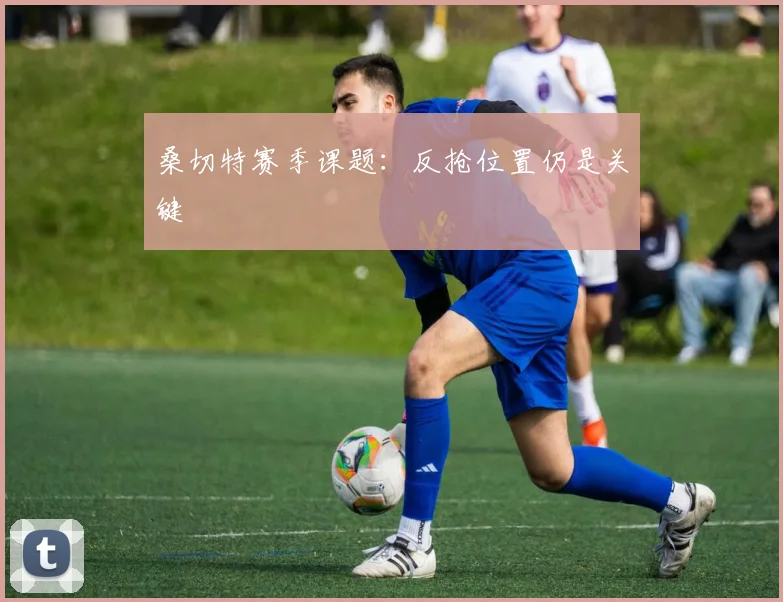 桑切特赛季课题：反抢位置仍是关键