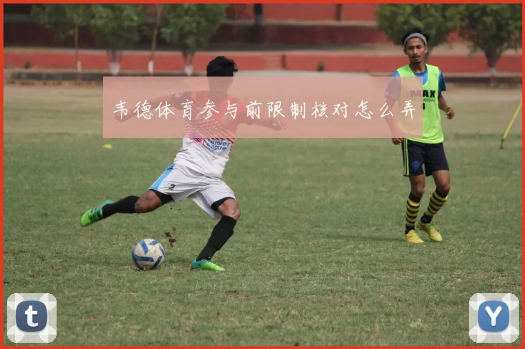 韦德体育参与前限制核对怎么弄
