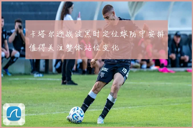 卡塔尔迎战波黑时定位球防守安排值得关注整体站位变化