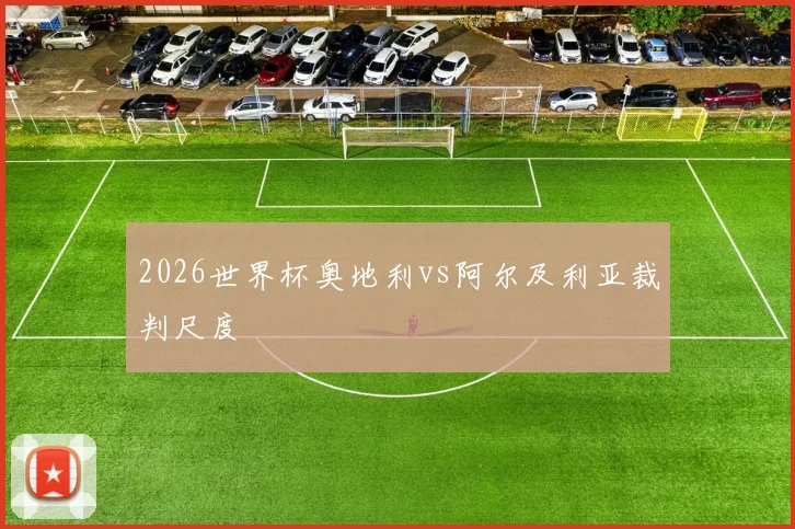2026世界杯奥地利vs阿尔及利亚裁判尺度
