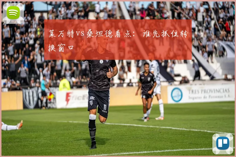 莱万特vs桑坦德看点：谁先抓住转换窗口