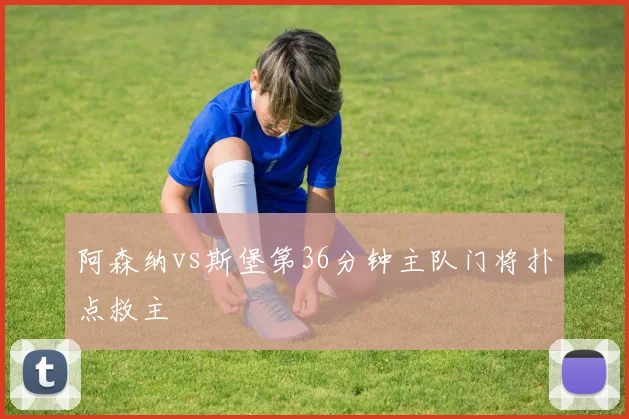 阿森纳vs斯堡第36分钟主队门将扑点救主