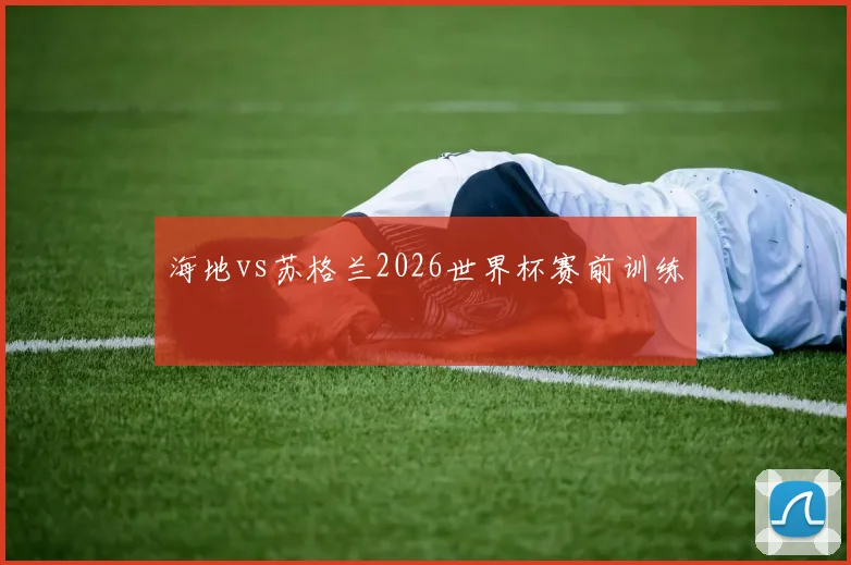 海地vs苏格兰2026世界杯赛前训练