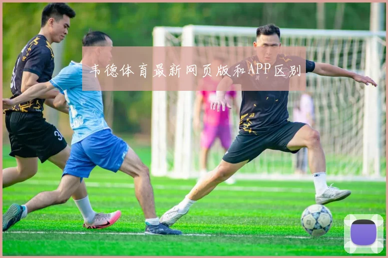 韦德体育最新网页版和APP区别
