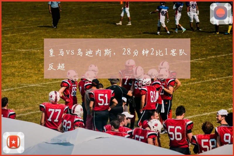 皇马vs乌迪内斯，28分钟2比1客队反超