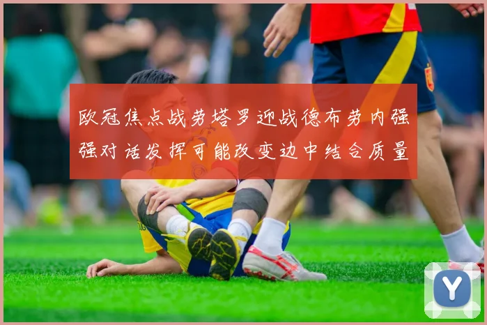 欧冠焦点战劳塔罗迎战德布劳内强强对话发挥可能改变边中结合质量