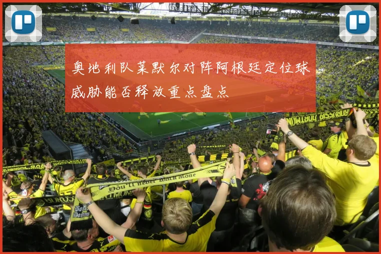 奥地利队莱默尔对阵阿根廷定位球威胁能否释放重点盘点