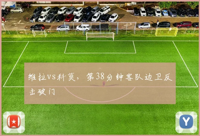 维拉vs科莫，第38分钟客队边卫反击破门